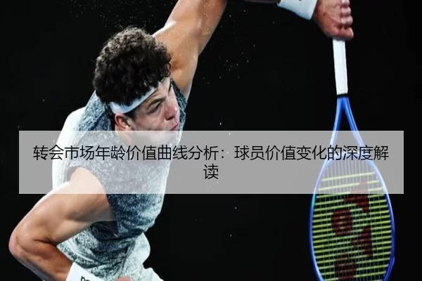 转会市场年龄价值曲线分析：球员价值变化的深度解读