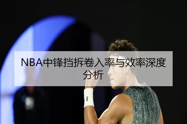 NBA中锋挡拆卷入率与效率深度分析