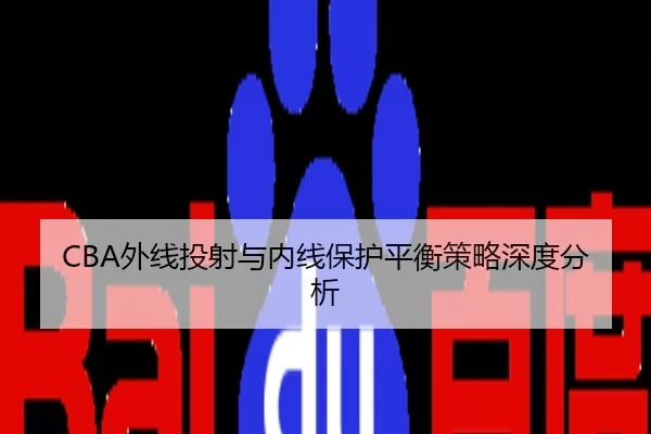 CBA外线投射与内线保护平衡策略深度分析