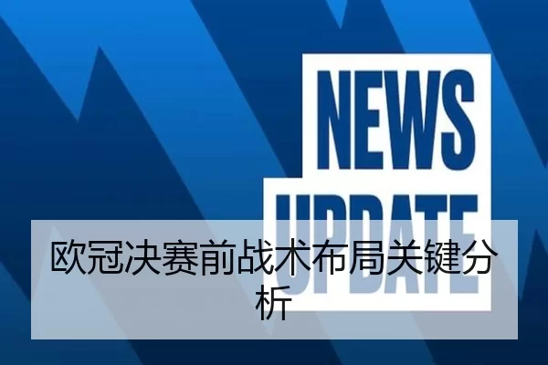 欧冠决赛前战术布局关键分析