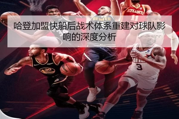 哈登加盟快船后战术体系重建对球队影响的深度分析