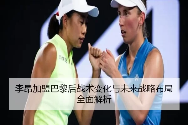 李昂加盟巴黎后战术变化与未来战略布局全面解析