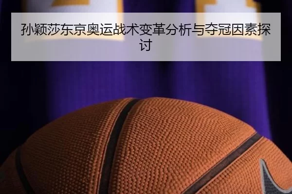 孙颖莎东京奥运战术变革分析与夺冠因素探讨